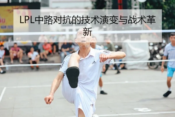 LPL中路对抗的技术演变与战术革新